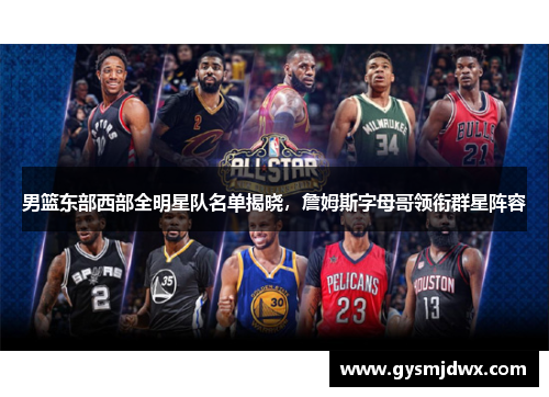 男篮东部西部全明星队名单揭晓，詹姆斯字母哥领衔群星阵容
