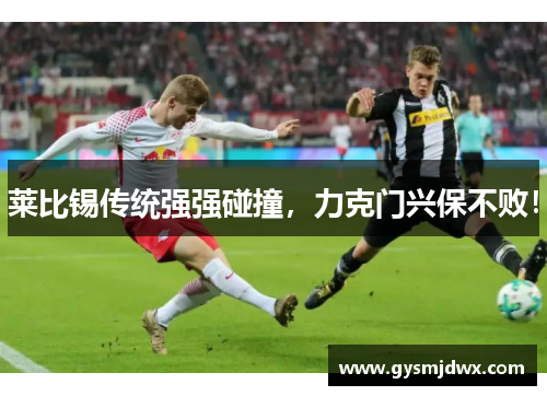 莱比锡传统强强碰撞，力克门兴保不败！
