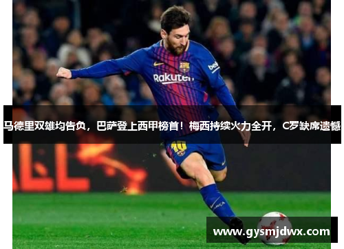 马德里双雄均告负，巴萨登上西甲榜首！梅西持续火力全开，C罗缺席遗憾
