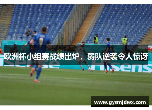 欧洲杯小组赛战绩出炉，弱队逆袭令人惊讶