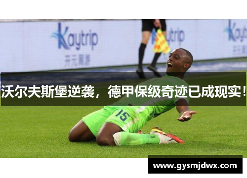 沃尔夫斯堡逆袭，德甲保级奇迹已成现实！