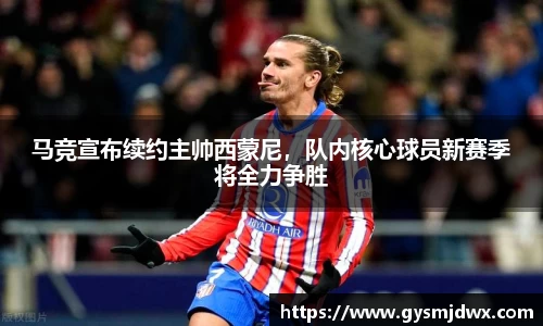 马竞宣布续约主帅西蒙尼，队内核心球员新赛季将全力争胜