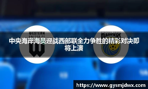 中央海岸海员迎战西部联全力争胜的精彩对决即将上演