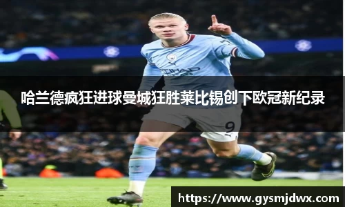 哈兰德疯狂进球曼城狂胜莱比锡创下欧冠新纪录