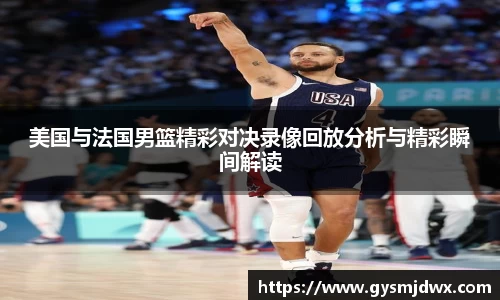 美国与法国男篮精彩对决录像回放分析与精彩瞬间解读