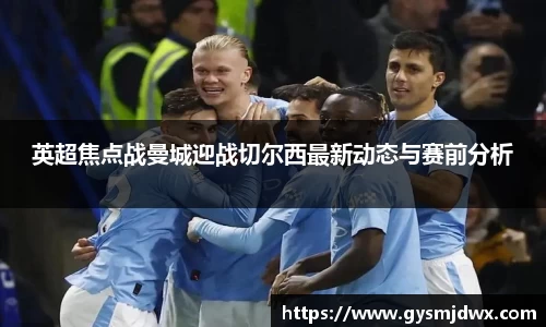 英超焦点战曼城迎战切尔西最新动态与赛前分析