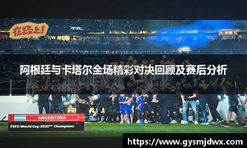 阿根廷与卡塔尔全场精彩对决回顾及赛后分析
