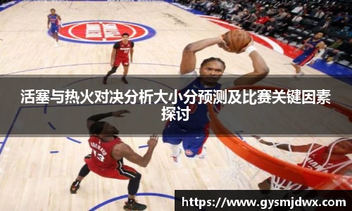 活塞与热火对决分析大小分预测及比赛关键因素探讨