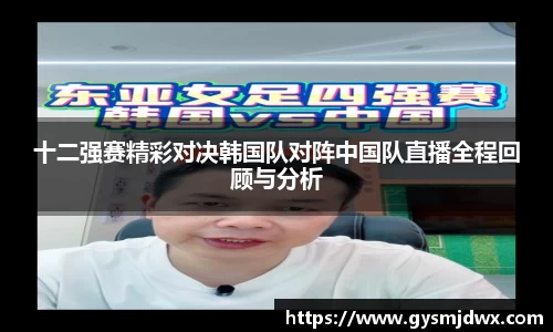 十二强赛精彩对决韩国队对阵中国队直播全程回顾与分析