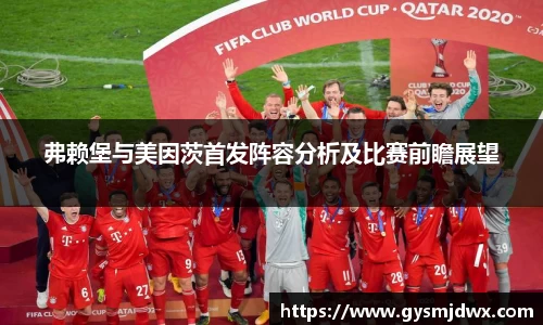 弗赖堡与美因茨首发阵容分析及比赛前瞻展望