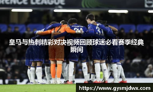 皇马与热刺精彩对决视频回顾球迷必看赛季经典瞬间