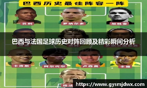 巴西与法国足球历史对阵回顾及精彩瞬间分析