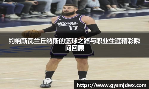 约纳斯瓦兰丘纳斯的篮球之路与职业生涯精彩瞬间回顾