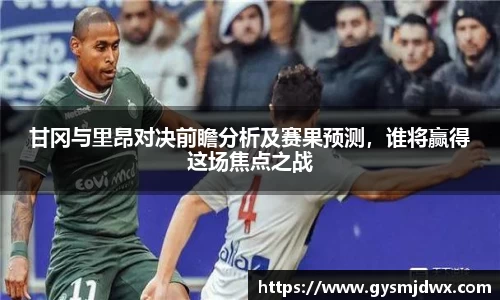 甘冈与里昂对决前瞻分析及赛果预测，谁将赢得这场焦点之战