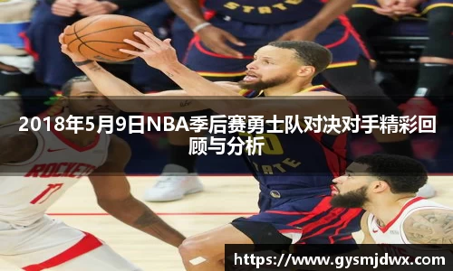 2018年5月9日NBA季后赛勇士队对决对手精彩回顾与分析