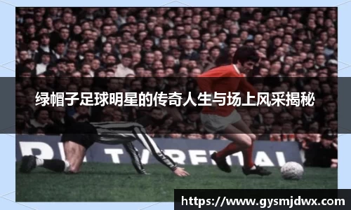 绿帽子足球明星的传奇人生与场上风采揭秘