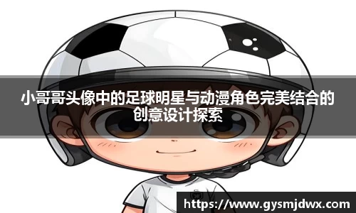 小哥哥头像中的足球明星与动漫角色完美结合的创意设计探索