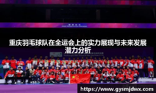 重庆羽毛球队在全运会上的实力展现与未来发展潜力分析