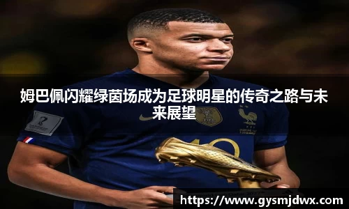 姆巴佩闪耀绿茵场成为足球明星的传奇之路与未来展望