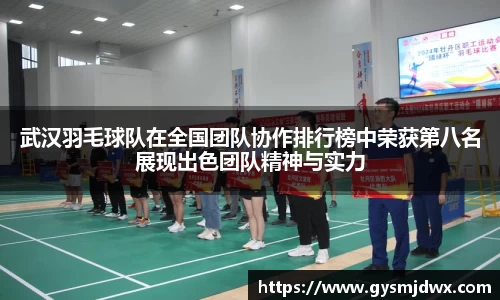 武汉羽毛球队在全国团队协作排行榜中荣获第八名展现出色团队精神与实力