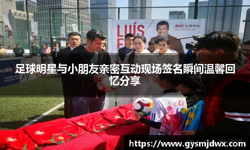 足球明星与小朋友亲密互动现场签名瞬间温馨回忆分享